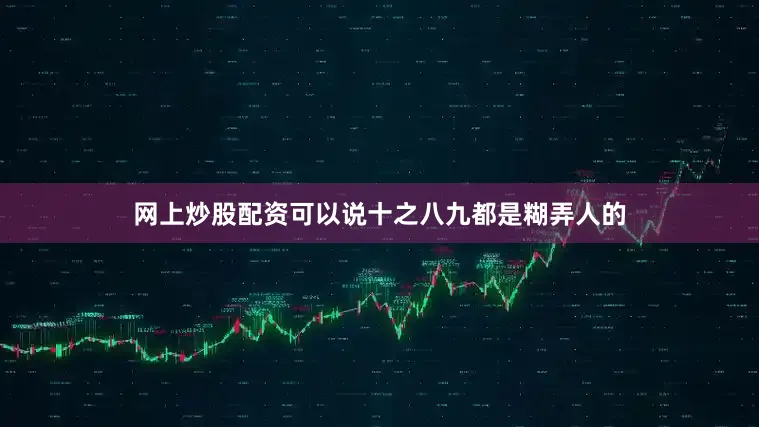 网上炒股配资可以说十之八九都是糊弄人的