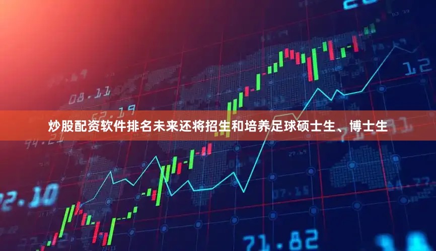 炒股配资软件排名未来还将招生和培养足球硕士生、博士生