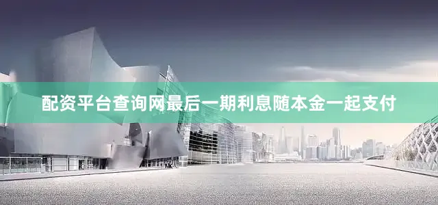 配资平台查询网最后一期利息随本金一起支付