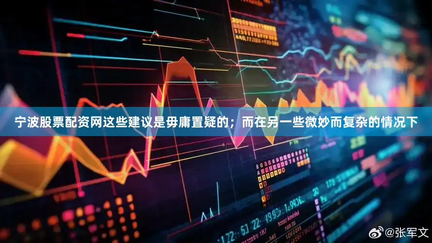 宁波股票配资网这些建议是毋庸置疑的；而在另一些微妙而复杂的情况下