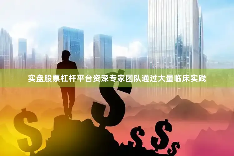 实盘股票杠杆平台资深专家团队通过大量临床实践