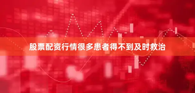 股票配资行情很多患者得不到及时救治