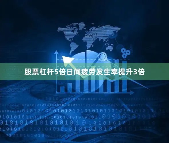 股票杠杆5倍日间疲劳发生率提升3倍