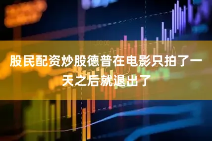 股民配资炒股德普在电影只拍了一天之后就退出了