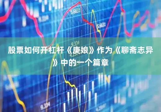 股票如何开杠杆《庚娘》作为《聊斋志异》中的一个篇章