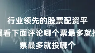 行业领先的股票配资平台纯属看下面评论哪个票最多就投哪个