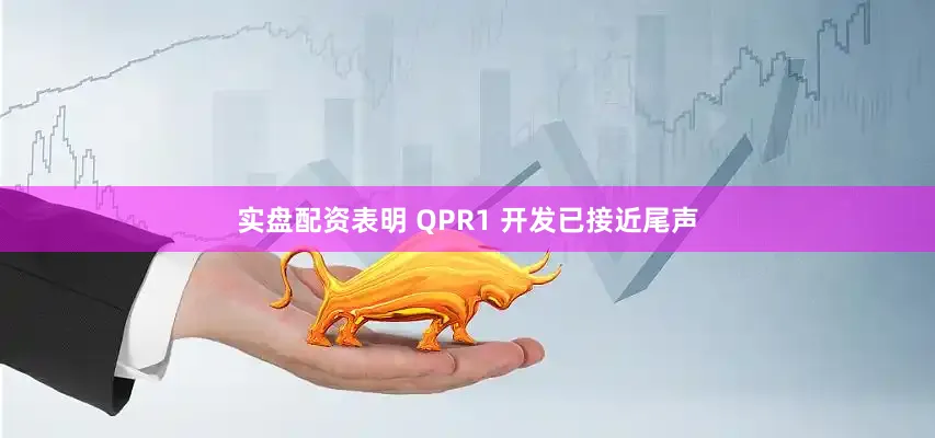实盘配资表明 QPR1 开发已接近尾声