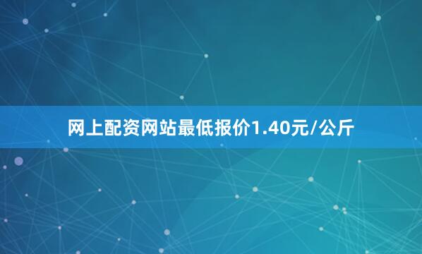 网上配资网站最低报价1.40元/公斤